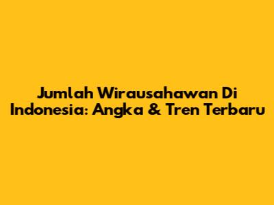 Jumlah Wirausahawan Di Indonesia: Angka & Tren Terbaru