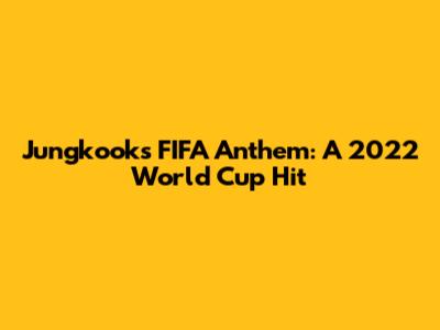 Jungkook's FIFA Anthem: A 2022 World Cup Hit