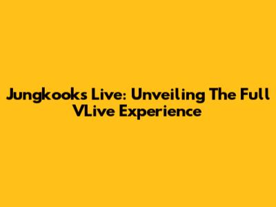 Jungkook's Live: Unveiling The Full VLive Experience