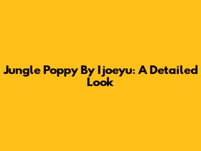 Jungle Poppy By Ijoeyu: A Detailed Look