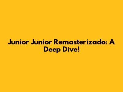 Junior Junior Remasterizado: A Deep Dive!