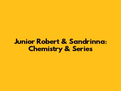 Junior Robert & Sandrinna: Chemistry & Series