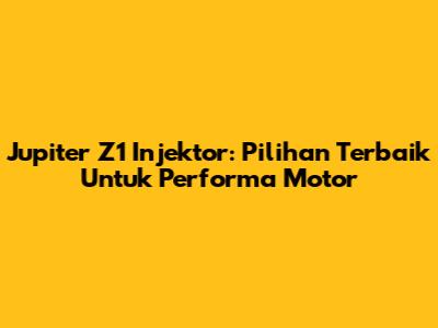 Jupiter Z1 Injektor: Pilihan Terbaik Untuk Performa Motor