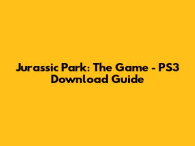 Jurassic Park: The Game - PS3 Download Guide
