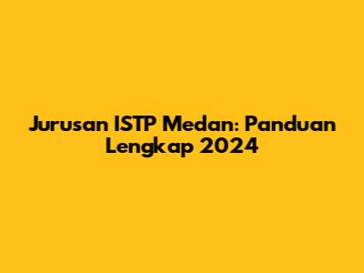 Jurusan ISTP Medan: Panduan Lengkap 2024