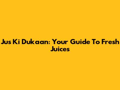 Jus Ki Dukaan: Your Guide To Fresh Juices