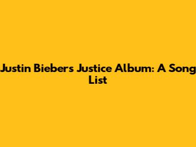 Justin Bieber's Justice Album: A Song List