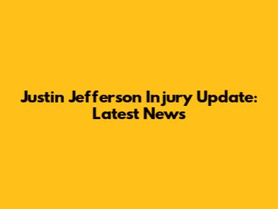 Justin Jefferson Injury Update: Latest News