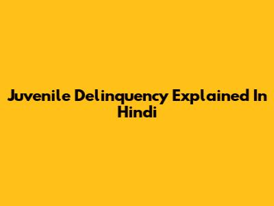 Juvenile Delinquency Explained In Hindi