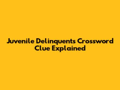 Juvenile Delinquents Crossword Clue Explained