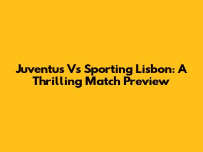 Juventus Vs Sporting Lisbon: A Thrilling Match Preview