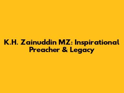 K.H. Zainuddin MZ: Inspirational Preacher & Legacy