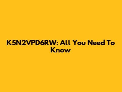 K5N2VPD6RW: All You Need To Know