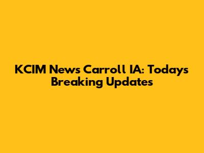 KCIM News Carroll IA: Today's Breaking Updates