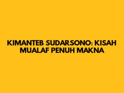 KIMANTEB SUDARSONO: KISAH MUALAF PENUH MAKNA