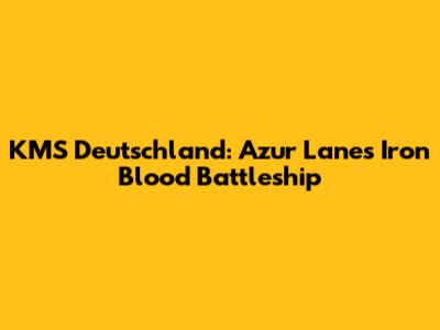 KMS Deutschland: Azur Lane's Iron Blood Battleship
