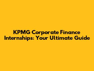 KPMG Corporate Finance Internships: Your Ultimate Guide