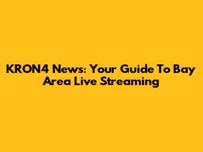 KRON4 News: Your Guide To Bay Area Live Streaming