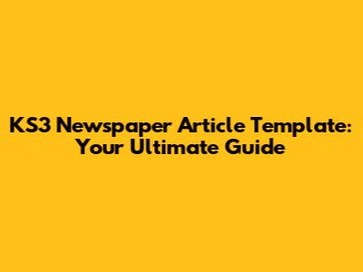 KS3 Newspaper Article Template: Your Ultimate Guide