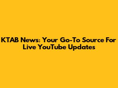 KTAB News: Your Go-To Source For Live YouTube Updates