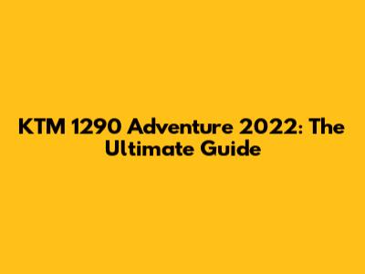 KTM 1290 Adventure 2022: The Ultimate Guide