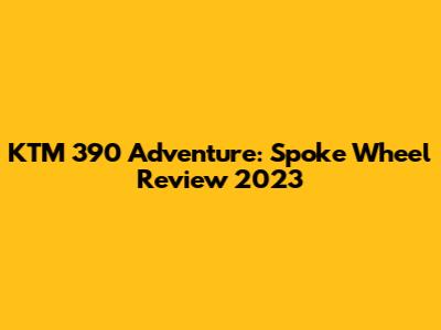 KTM 390 Adventure: Spoke Wheel Review 2023