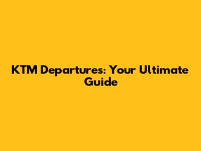 KTM Departures: Your Ultimate Guide