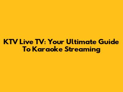 KTV Live TV: Your Ultimate Guide To Karaoke Streaming