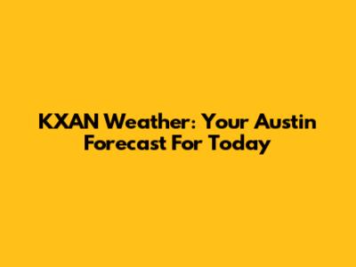 KXAN Weather: Your Austin Forecast For Today