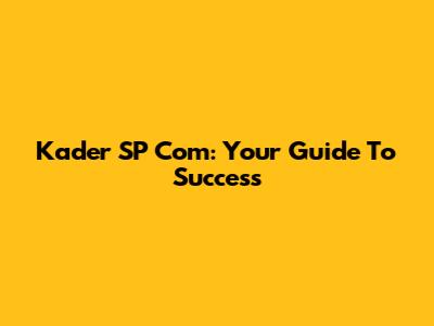 Kader SP Com: Your Guide To Success