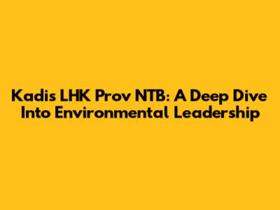 Kadis LHK Prov NTB: A Deep Dive Into Environmental Leadership