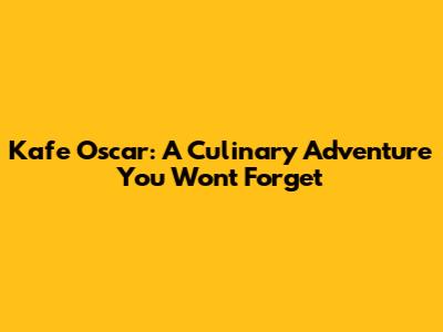 Kafe Oscar: A Culinary Adventure You Won't Forget