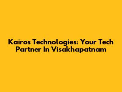 Kairos Technologies: Your Tech Partner In Visakhapatnam