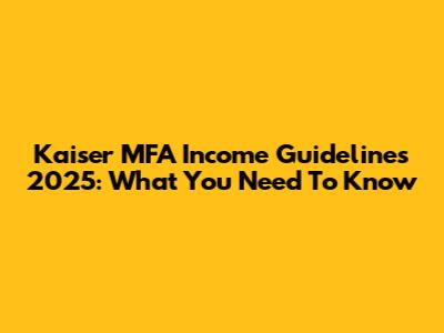 Kaiser MFA Income Guidelines 2025: What You Need To Know