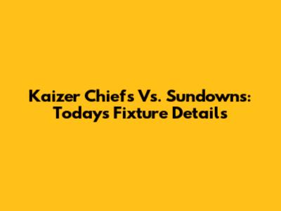 Kaizer Chiefs Vs. Sundowns: Today's Fixture Details