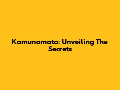 Kamunamato: Unveiling The Secrets