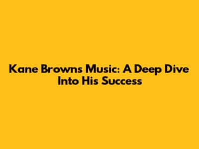 Kane Brown's Music: A Deep Dive Into His Success