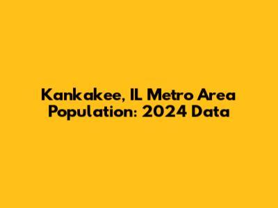 Kankakee, IL Metro Area Population: 2024 Data