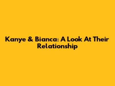 Kanye & Bianca: A Look At Their Relationship