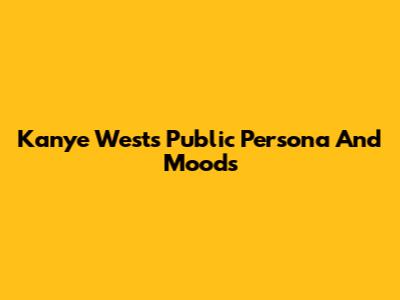 Kanye West's Public Persona And Moods