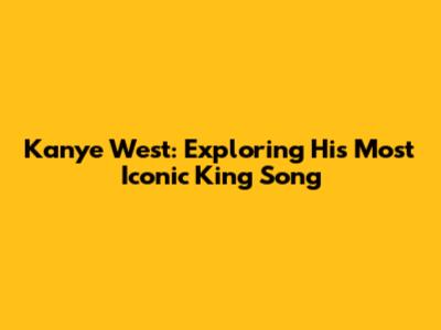 Kanye West: Exploring His Most Iconic 'King' Song