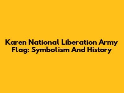 Karen National Liberation Army Flag: Symbolism And History