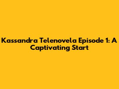 Kassandra Telenovela Episode 1: A Captivating Start