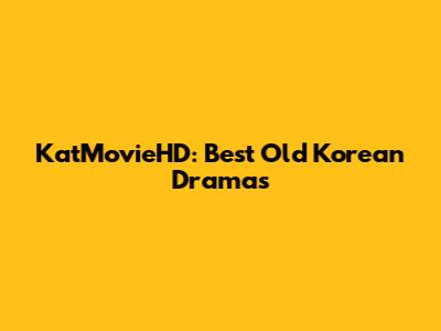 KatMovieHD: Best Old Korean Dramas