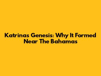 Katrina's Genesis: Why It Formed Near The Bahamas
