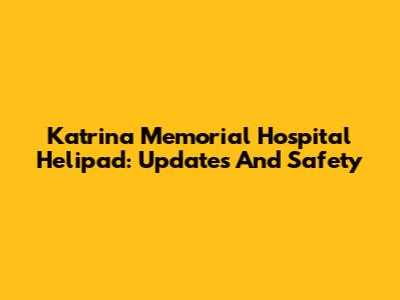 Katrina Memorial Hospital Helipad: Updates And Safety
