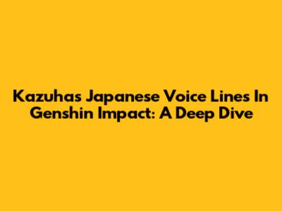 Kazuha's Japanese Voice Lines In Genshin Impact: A Deep Dive