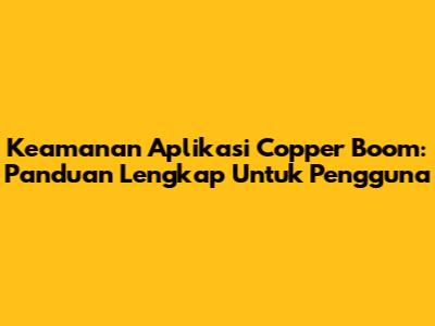 Keamanan Aplikasi Copper Boom: Panduan Lengkap Untuk Pengguna