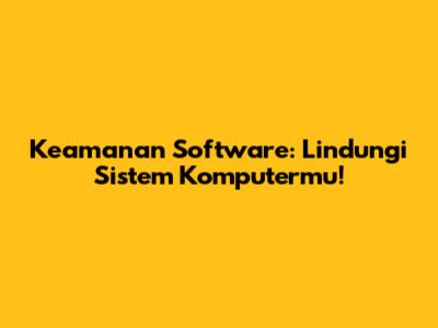 Keamanan Software: Lindungi Sistem Komputermu!