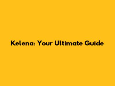 Kelena: Your Ultimate Guide